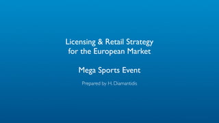 Licensing & Retail Strategy
for the European Market
Mega Sports Event
Prepared by H. Diamantidis
 