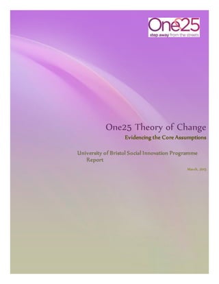 +One25
One25 Theory of Change
Evidencing the Core Assumptions
University of Bristol Social Innovation Programme
Report
March, 2015
 