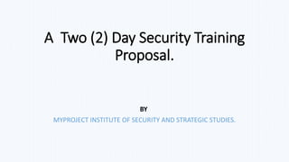 A Two (2) Day Security Training
Proposal.
BY
MYPROJECT INSTITUTE OF SECURITY AND STRATEGIC STUDIES.
 