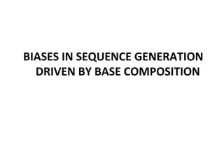 BIASES	
  IN	
  SEQUENCE	
  GENERATION	
  
DRIVEN	
  BY	
  BASE	
  COMPOSITION	
  
 