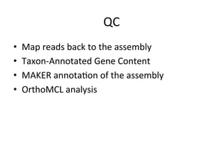 QC	
  
•  Map	
  reads	
  back	
  to	
  the	
  assembly	
  
•  Taxon-­‐Annotated	
  Gene	
  Content	
  
•  MAKER	
  annota,on	
  of	
  the	
  assembly	
  
•  OrthoMCL	
  analysis	
  
 