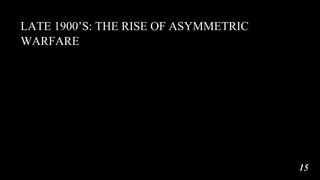 LATE 1900’S: THE RISE OF ASYMMETRIC
WARFARE
15
 