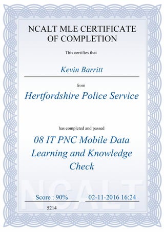 08 IT PNC Mobile Data
Learning and Knowledge
Check
Hertfordshire Police Service
Score : 90%
has completed and passed
Kevin Barritt
02-11-2016 16:24
5214
 