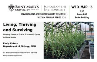 Emily Peters
Department of Biology, SMU
All are welcome! Refreshments served!
environment@smu.ca
ENVIRONMENT AND SUSTAINABILITY RESEARCH
WEEKLY SEMINAR SERIES 2016
WED, MAR. 16
11:30
Room 207
Burke Building
 