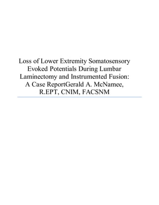 Loss of Lower Extremity Somatosensory 
Evoked Potentials During Lumbar 
Laminectomy and Instrumented Fusion: 
A Case ReportGerald A. McNamee, 
R.EPT, CNIM, FACSNM 
 