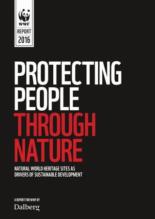 PROTECTING
PEOPLE
THROUGH
NATURE
REPORT
2016
AREPORTFORWWFBY
NATURAL WORLD HERITAGE SITES AS
DRIVERS OF SUSTAINABLE DEVELOPMENT
 