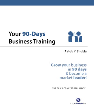 Your 90-Days
Business Training
Aalok Y Shukla

Grow your business
in 90 days
& become a
market leader!
The Click .Conver t.Sell Model

 