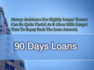 Money Assistance For Slightly Longer Tenure
Can Be Quite Useful As It Gives Little Longer
Time To Repay Back The Loan Amount.

90 Days Loans

 