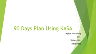 90 Days Plan Using KASA
Digital marketing
By:-
Vedant Vaid
Theta (459)
 