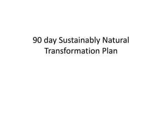 90 day Sustainably Natural
   Transformation Plan
 