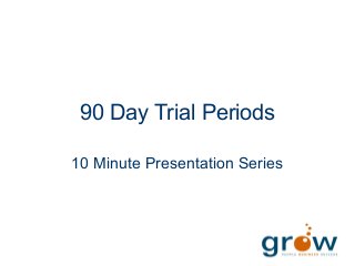 90 Day Trial Periods
10 Minute Presentation Series
 