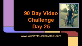 90 Day Video 
Challenge 
Day 25 
www.WorkWithLindsayHack.com 
 