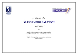 si attesta che
ALESSANDRO FALCIONI
nell’anno
2015
ha partecipato al seminario
SPQR – Public speaking: comunicazione carismatica
Roma, 17/04/2015
 