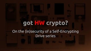 got HW crypto?
On the (in)security of a Self-Encrypting
Drive series
 