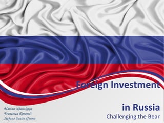 Foreign Investment
in Russia
Challenging the Bear
Marina Khauskaya
Francesca Rimondi
Stefano Junior Genna
 