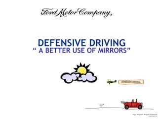 DEFENSIVE DRIVING
“ A BETTER USE OF MIRRORS”



                       DEFENSIVE DRIVING




                                I ng. Miguel An gel Espin osa
                                                   Se gu r id a d Ind .
 