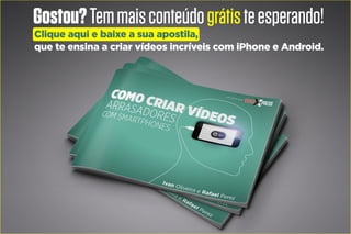Gostou?Temmaisconteúdográtisteesperando!
Clique aqui e baixe a sua apostila,
que te ensina a criar vídeos incríveis com iPhone e Android.
 