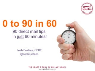 0 to 90 in 60
90 direct mail tips
in just 60 minutes!
Leah Eustace, CFRE
@LeahEustace
 