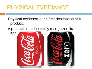 PHYSICAL EVEDIANCE
Physical evidence is the first destination of a
product.
A product could be easily recognized its
appearance.
 
