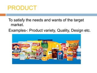 PRODUCT
To satisfy the needs and wants of the target
market.
Examples-: Product variety, Quality, Design etc.
 