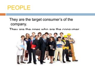 PEOPLE
They are the target consumer’s of the
company.
They are the ones who are the consumer
 
