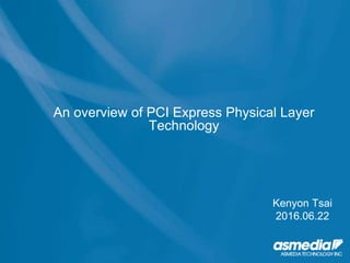Kenyon Tsai
2016.06.22
An overview of PCI Express Physical Layer
Technology
 