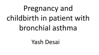 Pregnancy and
childbirth in patient with
bronchial asthma
Yash Desai
 