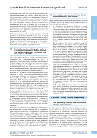67WWW.ICLG.CO.UKICLG TO: AVIATION LAW 2015
© Published and reproduced with kind permission by Global Legal Group Ltd, London
Germany
Arnecke Siebold Rechtsanwälte Partnerschaftsgesellschaft Germany
1.10	 Have there been any recent cases of note in Germany
involving air operators and/or airports?
Please find below a non-exhaustive list of recent court decisions
in Germany involving air operators and/or airports which are of
interest to the aviation industry:
■	 In a December 10 2013 decision (X ZR 24/13), the Federal
Court of Justice deemed two clauses in the terms and
conditions of a tour operator regarding flight time changes
to be invalid. This decision will necessitate the amendment
of tour operators’ terms and conditions and will also affect
the contractual relationship of tour operators with airlines and
travel agencies, as tour operators will want to shift liability
for claims by passengers relating to changes in flight times
or for a reduction in the travel price arising from the travel
contract.
■	 The German Federal Court of Justice decided with a judgment
handed down on 12 June 2014 (X ZR 121/13) that in cases
where extraordinary circumstances (here: strike of the air
traffic controllers) have a detrimental effect of the flight
plan of the air carrier, it is irrelevant for the determination
of the question whether a cancellation or a delay of the flight
in question resulted from this or whether the circumstances
occurred on the same day in relation to the previous flight of
the cancelled or delayed flight. This decision has improved
the airlines’ position, as it emphasises that extraordinary
circumstances which occur in relation to a previous flight
can still lead to a successful application of the extraordinary
circumstances defence in relation to subsequent flights.
■	 On 25 September 2014 the Hamburg Local Court dismissed a
claim by passengers pursuant to EU Regulation No. 261/2004
(8b C 115/14) where the passengers had missed a connecting
flight outside the European Union because the feeder flight
from Germany to the airline’s hub outside the European
Union was delayed. This was a positive decision for airlines
seeing that in light of the European Court of Justice’s decision
in Folkerts (26 February 2013, C-11/11) and the decision of
the German Federal Court of Justice (7 May 2013, X ZR
127/11), German courts have repeatedly decided this type of
case against non-EU carriers. The case is currently pending
on appeal level.
■	 In November 2014, the German Federal Constitutional
Court rejected an attempt by the federal state of Rhineland
Palatinate to challenge the legality the air traffic tax, which
was introduced in Germany in 2011. The Court held that the
tax is constitutional and does not contravene passengers’ or
companies’ rights.
2	 Aircraft Trading, Finance and Leasing
2.1	 Does registration of ownership in the aircraft register
constitute proof of ownership?
No. The registration in the Aircraft Register (Luftfahrzeugrolle) is
only a declaratory one. It does not have any constitutive effect on
the ownership of the aircraft under German law. Ownership can
be proven by an effective transfer of ownership according to sec.
929 et seqq. of the German Civil Code (Bürgerliches Gesetzbuch)
through mutual consent and delivery to the buyer on the basis of an
effective contractual agreement under the law of obligations, e.g. a
purchase and sale agreement. The good faith (bona fide) regarding
the ownership of the registered party is not protected. This is a
consequence of the fact that the German Aircraft Register mainly
aims at securing registered data for purposes under public law, i.e.
drawn up by each airport and subject to prior authorisation by
the supervising authority (sec. 19 lit. b German Air Traffic Act
(Luftverkehrsgesetz or “LuftVG”)), i.e. the Ministry of Transport of
the federal state where the airport is located. Operational limitations
for carriers result e.g. from varying charges for aircraft in categories
like noise and pollutant emissions, as well as maximum take-
off weight (MTOW) or time of operation. Sec. 19 lit. b LuftVG
contains a non-discrimination clause, therefore in general there is no
distinction e.g. between domestic and foreign carriers whereas the
law expressly states that differentiations by noise categories or other
material reasons are justified.
Technical requirements such as specific approach or take-off
procedures or specifications of aircraft allowed to use the airport
are frequently not imposed on carriers and other users by the airport
itself; instead the competent authorities such as the Ministries of
Transport or the Federal Aviation Agency act in these matters.
Further requirements may also stem from the licence under which
the airport in question operates, e.g. curfew hours, etc.
1.9	 What legislative and/or regulatory regime applies to
air accidents? For example, are there any particular
rules, regulations, systems and procedures in place
which need to be adhered to?
The German Federal Bureau of Aircraft Accident Investigation
(Bundesstelle für Flugunfalluntersuchung or “BFU”) is
subordinated to the Federal Ministry of Transport and is responsible
for the investigation of civil aircraft accidents and serious incidents
in Germany. The purpose of the BFU is to improve aviation safety
by determining the causes of accidents and serious incidents and
making safety recommendations in order to prevent recurrence. The
BFU is not, however, responsible for determining liability.
Regulation (EC) No. 996/2010 of the European Parliament and the
Council of 20 October 2010 on the investigation and prevention
of accidents and incidents in civil aviation and repealing Directive
94/56/EC (“Regulation (EC) No. 996/2010”) came into force on
2 December 2010. According to this regulation, each Member
State has to set up a national safety investigation authority and
information on safety investigation should be exchanged between
Member States. Regulation (EC) No. 996/2010 supplements the
provisions contained inAnnex 13 to the Convention on International
Civil Aviation (“ICAO Convention”) dated 7 December 1944.
Germany ratified the ICAO Convention in 1956. Annex 13 of
the ICAO Convention contains information regarding the process
of investigation and analysis of aviation accidents and incidents
regarding civil aviation and stipulates the rights and responsibilities
of signatory states in relation to the collaboration. Pursuant to Art.
37 and 38 of the ICAO Convention, signatory states are obligated
to implement the rules and regulations and processes provided by
the International Civil Aviation Organisation (ICAO), preferably
unmodified.
On a national level, there is also the Law Relating to the Investigation
into Accidents and Incidents Associated with the Operation of
Civil Aircraft (Gesetz über die Untersuchung von Unfällen und
Störungen bei dem Betrieb ziviler Luftfahrzeuge), which is in line
with Regulation (EC) No. 996/2010 and the ICAO Convention, and
which came into force on 1 September 1998. This law replaced
existing general administrative regulations regarding the specialist
investigation of aviation accidents in relation to the operation of
aircraft. In the course of the new regulation, sec. 5 of the German
Air Traffic Regulations (Luftverkehrsordnung) regarding the
notification of aviation accidents and incidents was also adapted.
 