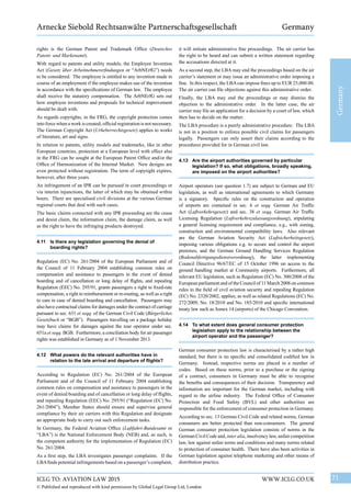 71WWW.ICLG.CO.UKICLG TO: AVIATION LAW 2015
© Published and reproduced with kind permission by Global Legal Group Ltd, London
Germany
Arnecke Siebold Rechtsanwälte Partnerschaftsgesellschaft Germany
it will initiate administrative fine proceedings. The air carrier has
the right to be heard and can submit a written statement regarding
the accusations directed at it.
As a second step, the LBA may end the proceedings based on the air
carrier’s statement or may issue an administrative order imposing a
fine. In this respect, the LBAcan impose fines up to EUR 25,000.00.
The air carrier can file objections against this administrative order.
Finally, the LBA may end the proceedings or may dismiss the
objection to the administrative order. In the latter case, the air
carrier may file an application for a decision by a court of law, which
then has to decide on the matter.
The LBA procedure is a purely administrative procedure. The LBA
is not in a position to enforce possible civil claims for passengers
legally. Passengers can only assert their claims according to the
procedures provided for in German civil law.
4.13	 Are the airport authorities governed by particular
legislation? If so, what obligations, broadly speaking,
are imposed on the airport authorities?
Airport operators (see question 1.7) are subject to German and EU
legislation, as well as international agreements to which Germany
is a signatory. Specific rules on the construction and operation
of airports are contained in sec. 6 et seqq. German Air Traffic
Act (Luftverkehrsgesetz) and sec. 38 et seqq. German Air Traffic
Licensing Regulation (Luftverkehrszulassungsordnung), stipulating
a general licensing requirement and compliance, e.g., with zoning,
construction and environmental compatibility laws. Also relevant
are the German Aviation Security Act (Luftsicherheitsgesetz),
imposing various obligations e.g. to secure and control the airport
premises, and the German Ground Handling Services Regulation
(Bodenabfertigungsdienstverordnung), the latter implementing
Council Directive 96/67/EC of 15 October 1996 on access to the
ground handling market at Community airports. Furthermore, all
relevant EU legislation, such as Regulation (EC) No. 300/2008 of the
European parliament and of the Council of 11 March 2008 on common
rules in the field of civil aviation security and repealing Regulation
(EC) No. 2320/2002, applies, as well as related Regulations (EC) No.
272/2009, No. 18/2010 and No. 185/2010 and specific international
treaty law such as Annex 14 (airports) of the Chicago Convention.
4.14	 To what extent does general consumer protection
legislation apply to the relationship between the
airport operator and the passenger?
German consumer protection law is characterised by a rather high
standard, but there is no specific and consolidated codified law in
Germany. Instead, respective norms are placed in a number of
codes. Based on these norms, prior to a purchase or the signing
of a contract, consumers in Germany must be able to recognise
the benefits and consequences of their decision. Transparency and
information are important for the German market, including with
regard to the airline industry. The Federal Office of Consumer
Protection and Food Safety (BVL) and other authorities are
responsible for the enforcement of consumer protection in Germany.
According to sec. 13 German Civil Code and related norms, German
consumers are better protected than non-consumers. The general
German consumer protection legislation consists of norms in the
German Civil Code and, inter alia, insolvency law, unfair competition
law, law against unfair terms and conditions and many norms related
to protection of consumer health. There have also been activities in
German legislation against telephone marketing and other means of
distribution practice.
rights is the German Patent and Trademark Office (Deutsches
Patent- und Markenamt).
With regard to patents and utility models, the Employee Invention
Act (Gesetz über Arbeitnehmererfindungen or “ArbNErfG”) needs
to be considered. The employee is entitled to any invention made in
course of an employment if the employee makes use of the invention
in accordance with the specifications of German law. The employee
shall receive the statutory compensation. The ArbNErfG sets out
how employee inventions and proposals for technical improvement
should be dealt with.
As regards copyrights, in the FRG, the copyright protection comes
into force when a work is created; official registration is not necessary.
The German Copyright Act (Urheberrechtsgesetz) applies to works
of literature, art and signs.
In relation to patents, utility models and trademarks, like in other
European countries, protection at a European level with effect also
in the FRG can be sought at the European Patent Office and/or the
Office of Harmonization of the Internal Market. New designs are
even protected without registration. The term of copyright expires,
however, after three years.
An infringement of an IPR can be pursued in court proceedings or
via interim injunctions, the latter of which may be obtained within
hours. There are specialised civil divisions at the various German
regional courts that deal with such cases.
The basic claims connected with any IPR proceeding are the cease
and desist claim, the information claim, the damage claim, as well
as the right to have the infringing products destroyed.
4.11	 Is there any legislation governing the denial of
boarding rights?
Regulation (EC) No. 261/2004 of the European Parliament and of
the Council of 11 February 2004 establishing common rules on
compensation and assistance to passengers in the event of denied
boarding and of cancellation or long delay of flights, and repealing
Regulation (EEC) No. 295/91, grants passengers a right to fixed-rate
compensation, a right to reimbursement or re-routing, as well as a right
to care in case of denied boarding and cancellation. Passengers may
also have contractual claims for damages under the contract of carriage
pursuant to sec. 631 et seqq. of the German Civil Code (Bürgerliches
Gesetzbuch or “BGB”). Passengers travelling on a package holiday
may have claims for damages against the tour operator under sec.
651a et seqq. BGB. Furthermore, a conciliation body for air passenger
rights was established in Germany as of 1 November 2013.
4.12	 What powers do the relevant authorities have in
relation to the late arrival and departure of flights?
According to Regulation (EC) No. 261/2004 of the European
Parliament and of the Council of 11 February 2004 establishing
common rules on compensation and assistance to passengers in the
event of denied boarding and of cancellation or long delay of flights,
and repealing Regulation (EEC) No. 295/91 (“Regulation (EC) No.
261/2004”), Member States should ensure and supervise general
compliance by their air carriers with this Regulation and designate
an appropriate body to carry out such enforcement tasks.
In Germany, the Federal Aviation Office (Luftfahrt-Bundesamt or
“LBA”) is the National Enforcement Body (NEB) and, as such, is
the competent authority for the implementation of Regulation (EC)
No. 261/2004.
As a first step, the LBA investigates passenger complaints. If the
LBAfinds potential infringements based on a passenger’s complaint,
 