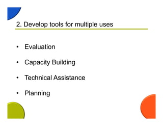 2. Develop tools for multiple uses
• Evaluation
• Capacity Building
• Technical Assistance
• Planning
 