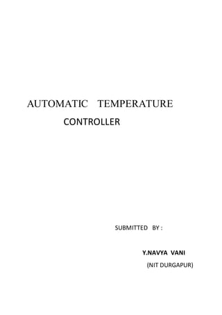 AUTOMATIC TEMPERATURE
CONTROLLER
SUBMITTED BY :
Y.NAVYA VANI
(NIT DURGAPUR)
 