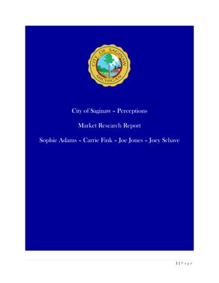 1 | P a g e
City of Saginaw – Perceptions
Market Research Report
Sophie Adams – Carrie Fink – Joe Jones – Joey Schave
 