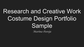 Research and Creative Work
Costume Design Portfolio
Sample
Marina Pareja
 