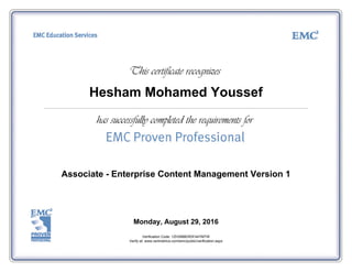 Hesham Mohamed Youssef
Associate - Enterprise Content Management Version 1
Monday, August 29, 2016
Verification Code: 1ZHXBBERDF44YMTW
Verify at: www.certmetrics.com/emc/public/verification.aspx
 