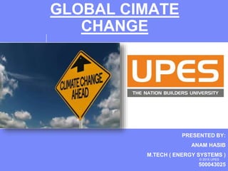 Feb 19
© 2015 UPES
GLOBAL CIMATE
CHANGE
PRESENTED BY:
ANAM HASIB
M.TECH ( ENERGY SYSTEMS )
500043025
 
