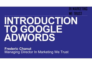 INTRODUCTION
TO GOOGLE
ADWORDS
Frederic Chanut
Managing Director In Marketing We Trust
 
