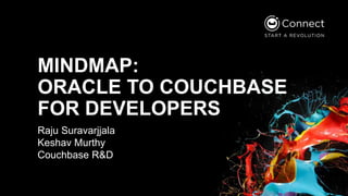MINDMAP:
ORACLE TO COUCHBASE
FOR DEVELOPERS
Raju Suravarjjala
Keshav Murthy
Couchbase R&D
 