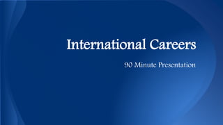 International Careers
90 Minute Presentation
 