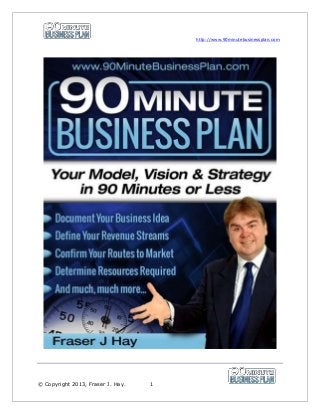 http://www.90minutebusinessplan.com
© Copyright 2013, Fraser J. Hay. 1
 