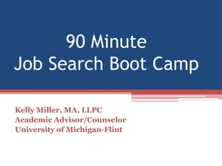90 Minute Job Search Boot Camp Kelly Miller, MA, LLPC Academic Advisor/Counselor University of Michigan-Flint 