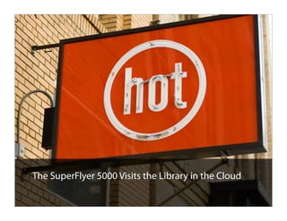 The SuperFlyer 5000 Visits the Library in the Cloud
1
 