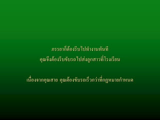 ภรรยาก็ตองรีบไปทํางานทันที
      คุณจึงตองรีบขับรถไปสงลูกสาวที่โรงเรียน

เนื่องจากคุณสาย คุณตองขับรถเร็วกวาที่กฏหมายกําหนด
                                       กฏหมาย
 