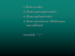 ก) เปนเพราะกาแฟหก
ข) เปนเพราะลูกสาวคุณทํากาแฟหก?
ค) เปนเพราะคุณโดนตํารวจจับ?
ง) เปนเพราะตัวเองนั่นแหละ ที่เปนตนเหตุของ
   เหตุการณทั้งหมด?

คําตอบคือขอ “ ง ”
 