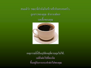 สมมติวา ขณะที่กําลังกินขาวเชากับครอบครัว.
         ลูกสาวของคุณ ทํากาแฟหก
               รดเสื้อของคุณ




     เหตุการณนี้เปนอุบัติเหตุที่ควบคุมไมได.
                 แตสิ่งตอไปที่จะเกิด
        ขึ้นอยูกับการกระทําตอไปของคุณ
               
 