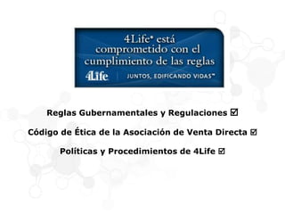Reglas Gubernamentales y Regulaciones 
Código de Ética de la Asociación de Venta Directa 
Políticas y Procedimientos de 4Life 
 