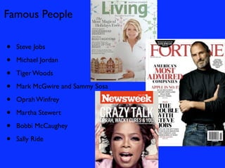 Famous People

•   Steve Jobs

•   Michael Jordan

•   Tiger Woods

•   Mark McGwire and Sammy Sosa

•   Oprah Winfrey

•   Martha Stewert

•   Bobbi McCaughey

•   Sally Ride
 