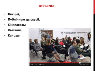 OFFLINE:
• Лекцыі,
• Публічные дыскусіі,
• Кінапаказы
• Выстава
• Канцэрт
 