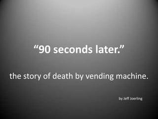 “90 seconds later.”the story of death by vending machine. by Jeff Joerling 