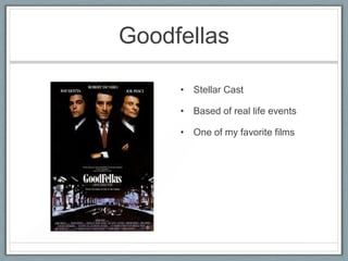 Goodfellas

     • Stellar Cast

     • Based of real life events

     • One of my favorite films
 