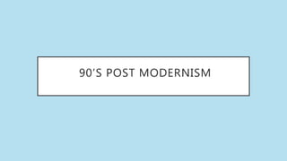90’S POST MODERNISM
 